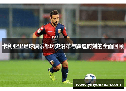 卡利亚里足球俱乐部历史沿革与辉煌时刻的全面回顾