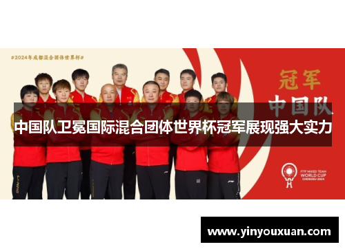 中国队卫冕国际混合团体世界杯冠军展现强大实力