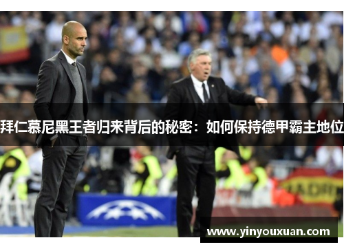 拜仁慕尼黑王者归来背后的秘密：如何保持德甲霸主地位