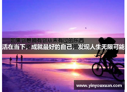 活在当下，成就最好的自己，发现人生无限可能