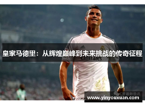 皇家马德里：从辉煌巅峰到未来挑战的传奇征程