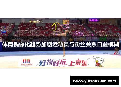 体育偶像化趋势加剧运动员与粉丝关系日益模糊