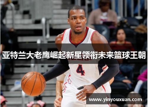 亚特兰大老鹰崛起新星领衔未来篮球王朝