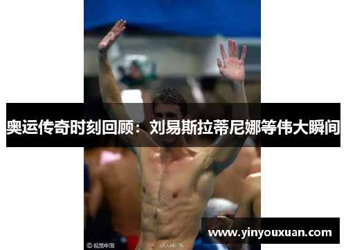 奥运传奇时刻回顾：刘易斯拉蒂尼娜等伟大瞬间