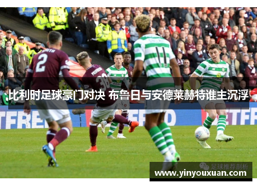 比利时足球豪门对决 布鲁日与安德莱赫特谁主沉浮