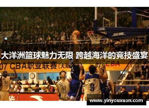 大洋洲篮球魅力无限 跨越海洋的竞技盛宴