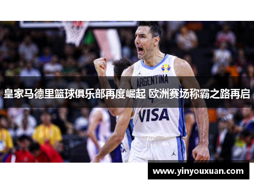 皇家马德里篮球俱乐部再度崛起 欧洲赛场称霸之路再启