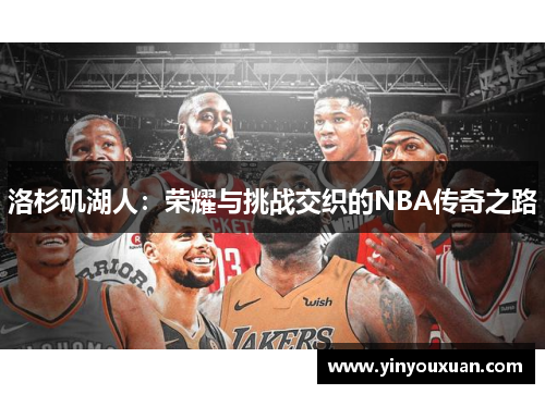 洛杉矶湖人：荣耀与挑战交织的NBA传奇之路