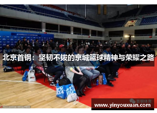 北京首钢:坚韧不拔的京城篮球精神与荣耀之路 北京首钢:坚韧不拔的京城篮球精神与荣耀之路