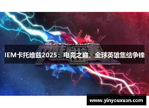 IEM卡托维兹2025：电竞之巅，全球英雄集结争锋