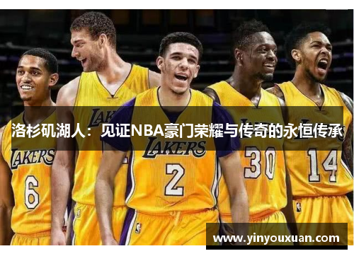 洛杉矶湖人：见证NBA豪门荣耀与传奇的永恒传承