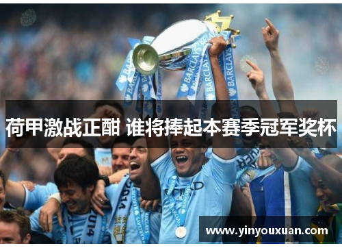 荷甲激战正酣 谁将捧起本赛季冠军奖杯