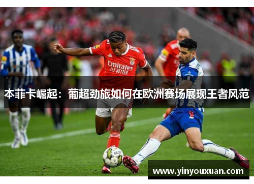 本菲卡崛起：葡超劲旅如何在欧洲赛场展现王者风范
