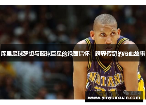 库里足球梦想与篮球巨星的绿茵情怀:跨界传奇的热血故事 库里足球梦想与篮球巨星的绿茵情怀:跨界传奇的热血故事