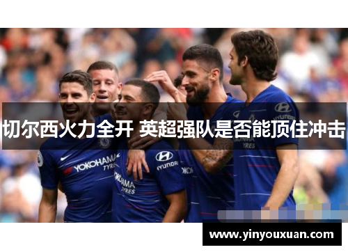 切尔西火力全开 英超强队是否能顶住冲击