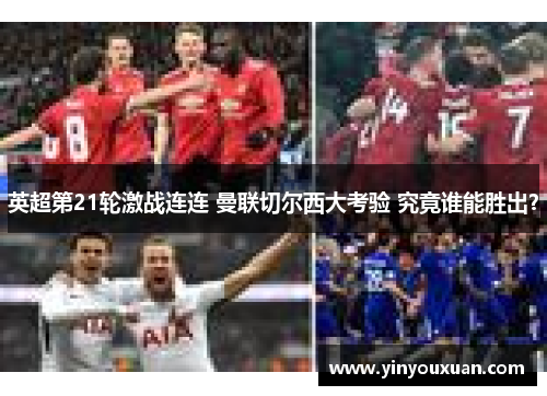 英超第21轮激战连连 曼联切尔西大考验 究竟谁能胜出? 英超第21轮激战连连 曼联切尔西大考验 究竟谁能胜出?