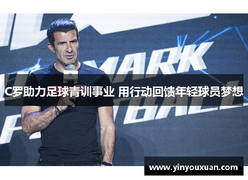 C罗助力足球青训事业 用行动回馈年轻球员梦想 C罗助力足球青训事业 用行动回馈年轻球员梦想