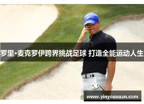 罗里·麦克罗伊跨界挑战足球 打造全能运动人生 罗里·麦克罗伊跨界挑战足球 打造全能运动人生