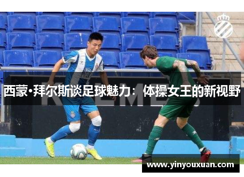 西蒙·拜尔斯谈足球魅力：体操女王的新视野