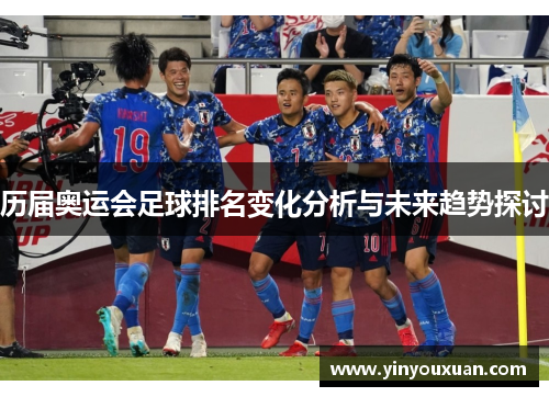 历届奥运会足球排名变化分析与未来趋势探讨 历届奥运会足球排名变化分析与未来趋势探讨