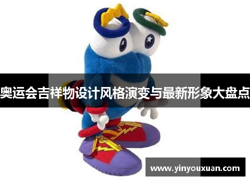 奥运会吉祥物设计风格演变与最新形象大盘点 奥运会吉祥物设计风格演变与最新形象大盘点