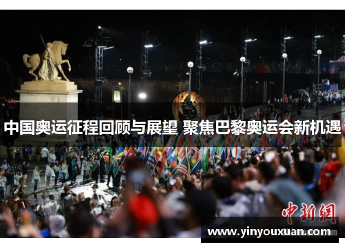 中国奥运征程回顾与展望 聚焦巴黎奥运会新机遇