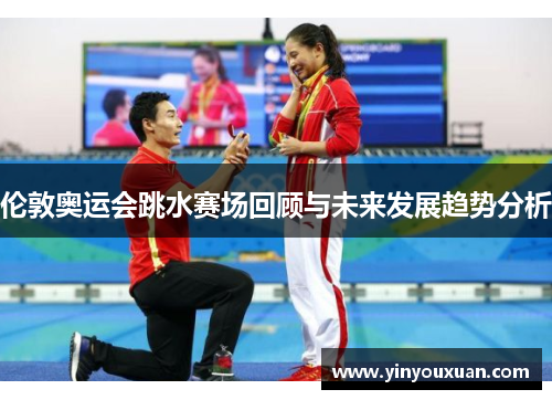 伦敦奥运会跳水赛场回顾与未来发展趋势分析 伦敦奥运会跳水赛场回顾与未来发展趋势分析