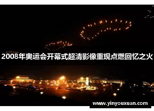 2008年奥运会开幕式超清影像重现点燃回忆之火 2008年奥运会开幕式超清影像重现点燃回忆之火