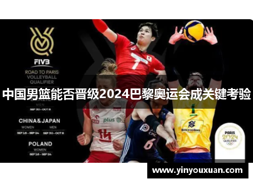 中国男篮能否晋级2024巴黎奥运会成关键考验 中国男篮能否晋级2024巴黎奥运会成关键考验