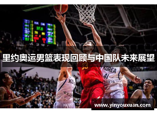 里约奥运男篮表现回顾与中国队未来展望